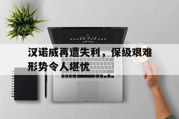 汉诺威再遭失利，保级艰难形势令人堪忧